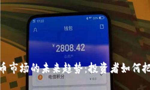 加密货币市场的未来趋势：投资者如何把握机遇