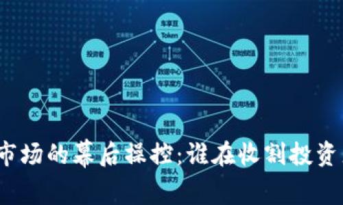 加密货币市场的幕后操控：谁在收割投资者的财富？