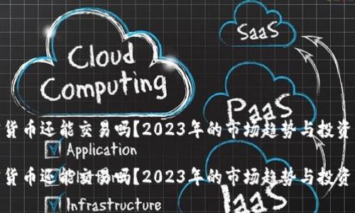 加密货币还能交易吗？2023年的市场趋势与投资策略

加密货币还能交易吗？2023年的市场趋势与投资策略