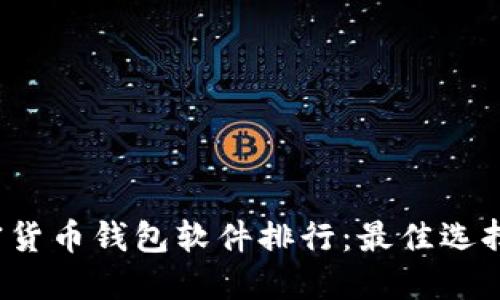 2023年加密货币钱包软件排行：最佳选择与使用指南