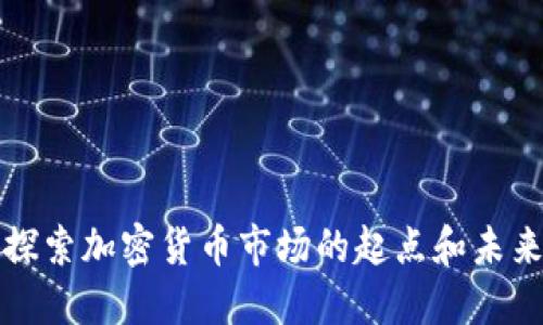 深入探索加密货币市场的起点和未来发展