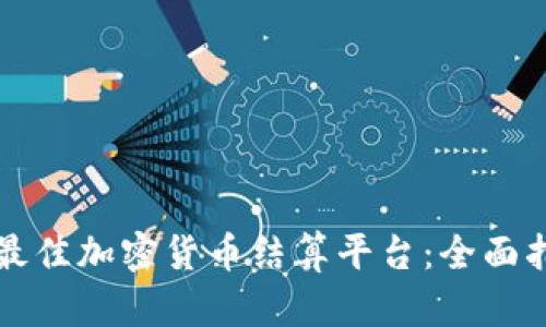 如何选择最佳加密货币结算平台：全面指南与推荐