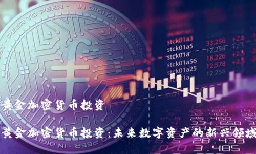 黄金加密货币投资

黄金加密货币投资：未来数字资产的新兴领域