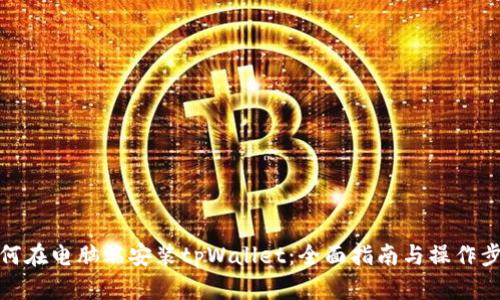 如何在电脑端安装tpWallet：全面指南与操作步骤