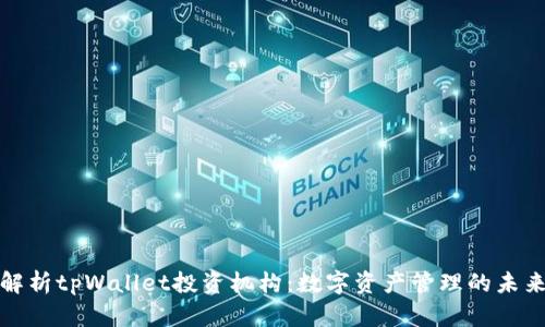 全面解析tpWallet投资机构：数字资产管理的未来趋势