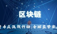 国际加密货币反洗钱行动：全球监管新趋势与挑