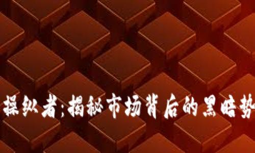 加密货币操纵者：揭秘市场背后的黑暗势力与对策