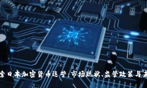 深入探索日本加密货币运营：市场现状、监管政策与未来趋势