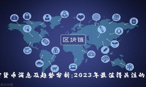 最新加密货币消息及趋势分析：2023年最值得关注的数字货币