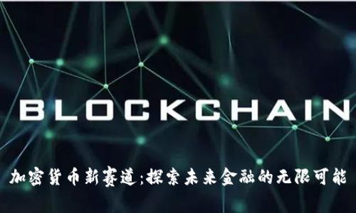 加密货币新赛道：探索未来金融的无限可能