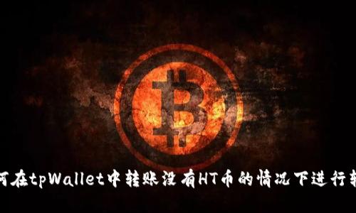 如何在tpWallet中转账没有HT币的情况下进行转账