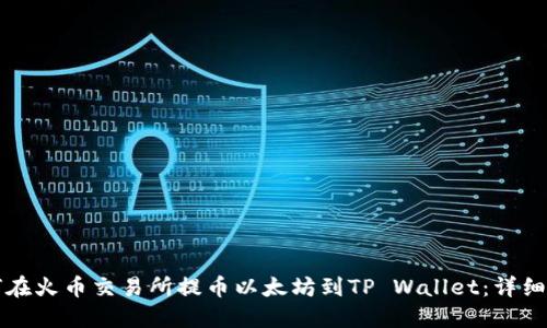 如何在火币交易所提币以太坊到TP Wallet：详细指南
