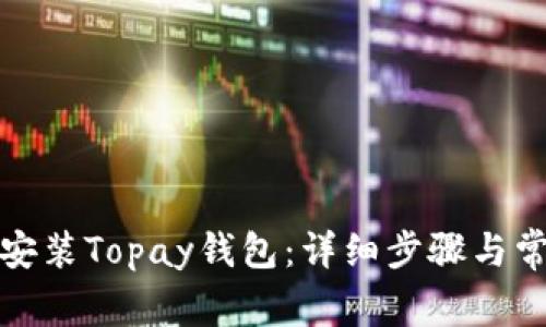 如何下载与安装Topay钱包：详细步骤与常见问题解答