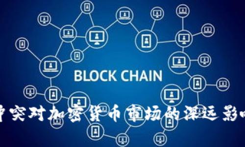 俄乌冲突对加密货币市场的深远影响分析