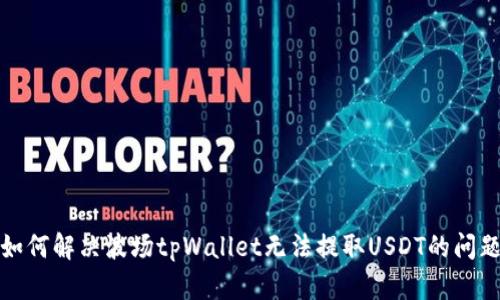 如何解决波场tpWallet无法提取USDT的问题