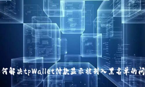 如何解决tpWallet付款显示被列入黑名单的问题
