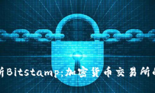 全面解析Bitstamp：加密货币交易所的领导者