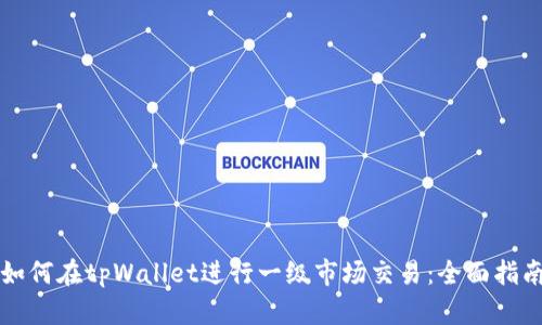 如何在tpWallet进行一级市场交易：全面指南