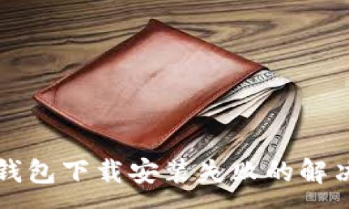 :
华为手机钱包下载安装失败的解决方案详解