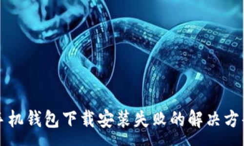 :
华为手机钱包下载安装失败的解决方案详解