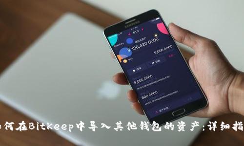 如何在BitKeep中导入其他钱包的资产：详细指南
