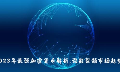 2023年最强加密货币解析：谁能引领市场趋势？